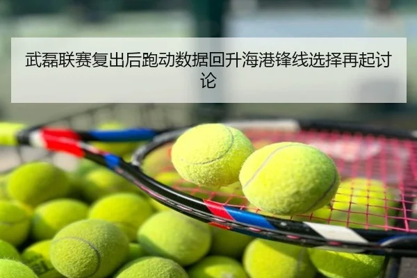 武磊联赛复出后跑动数据回升海港锋线选择再起讨论
