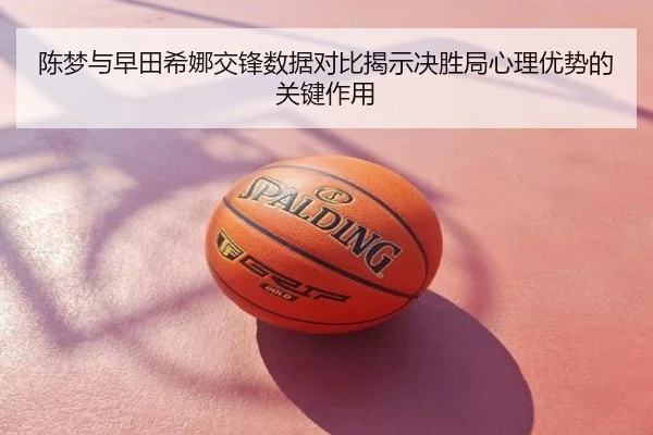 陈梦与早田希娜交锋数据对比揭示决胜局心理优势的关键作用