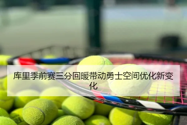 库里季前赛三分回暖带动勇士空间优化新变化
