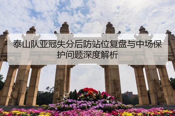 泰山队亚冠失分后防站位复盘与中场保护问题深度解析